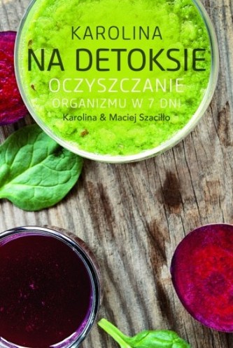 Karolina na detoksie. Oczyszczanie organizmu w 7 dni Karolina na detoksie. Oczyszczanie organizmu w 7 dni