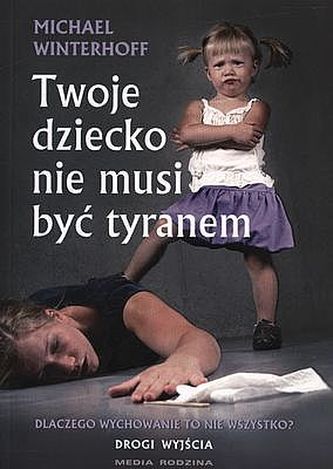 Twoje dziecko nie musi być tyranem Twoje dziecko nie musi być tyranem