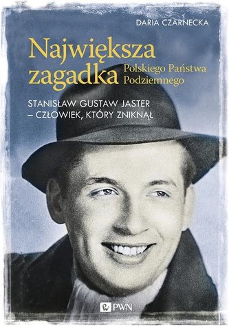 Największa zagadka Polskiego Państwa Podziemnego. Stanisław Gustaw Jaster - człowiek, który zniknął