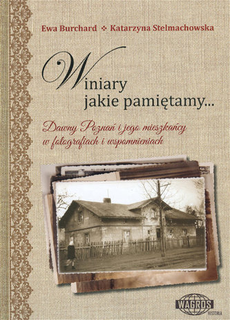 Winiary jakie pamiętamy Dawny Poznań i jego mieszkańcy w fotografiach i wspomnieniach