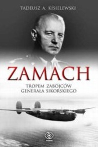 Zamach. Tropem zabójców generała Sikorskiego Zamach. Tropem zabójców generała Sikorskiego