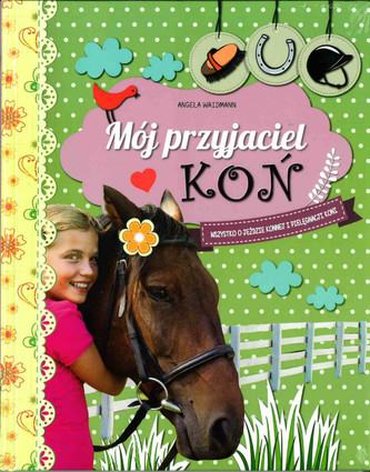 Mój przyjaciel koń. Wszystko o jeździe konnej i pielęgnacji koni