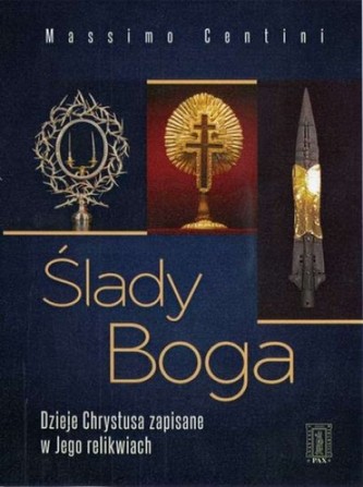 Ślady Boga. Dzieje Chrystusa zapisane w Jego relikwiach