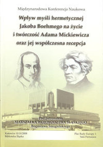 Wpływ myśli hermetycznej Jacoba Boehmego na życie i twórczość Adama Mickiewicza oraz jej współczesna recepcja Wpływ myśli hermetycznej Jacoba Boehmego na życie i twórczość Adama Mickiewicza oraz jej współczesna recepcja