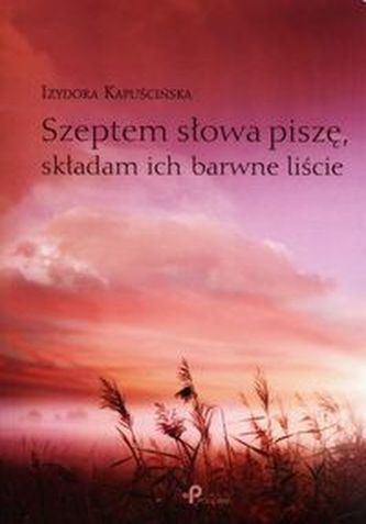 Szeptem słowa piszę, składam ich barwne liście Szeptem słowa piszę, składam ich barwne liście