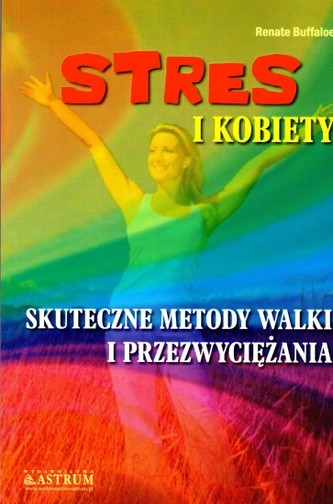 Stres i kobiety. Skuteczne metody walki i przezwyciężenia