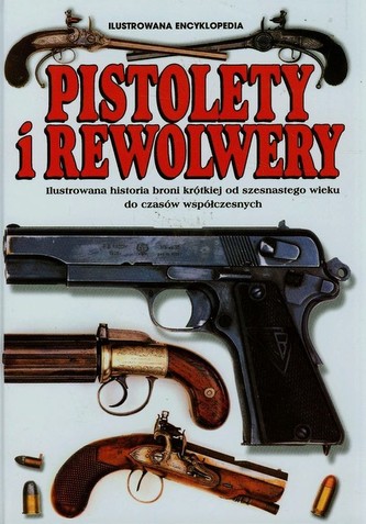 Pistolety i Rewolwery Ilustrowana encyklopedia