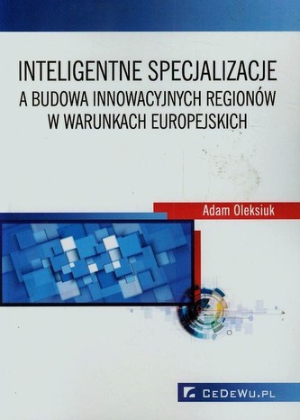Inteligentne specjalizacje a budowa innowacyjnych regionów w warunkach europejskich Inteligentne specjalizacje a budowa innowacyjnych regionów w warunkach europejskich