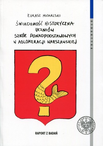 Świadomość historyczna uczniów szkół ponadpodstawowych w aglomeracji warszawskiej Świadomość historyczna uczniów szkół ponadpodstawowych w aglomeracji warszawskiej