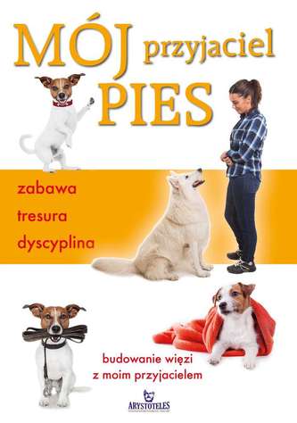 Mój przyjaciel pies. Zabawa, tresura, dyscyplina