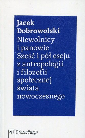 NIEWOLNICY I PANOWIE SZEŚĆ I PÓŁ ESEJU Z ANTROPOLOGII I FILOZOFII SPOŁECZNEJ ŚWIATA NOWOCZESNEGO
