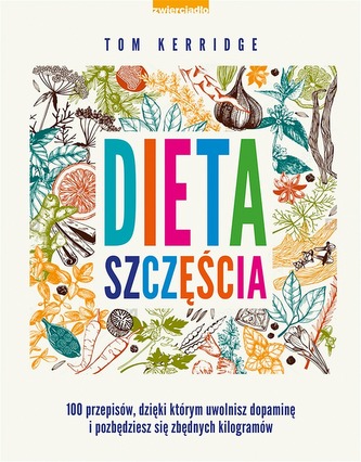 DIETA SZCZĘŚCIA 100 PRZEPISÓW DZIĘKI KTÓRYM UWOLNISZ DOPAMINĘ I POZBĘDZIESZ SIĘ ZBĘDNYCH KILOGRAMÓW