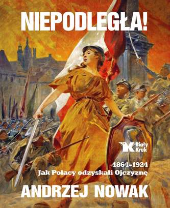 NIEPODLEGŁA 1864-1924 JAK POLACY ODZYSKALI OJCZYZNĘ TOM 1 NIEPODLEGŁA 1864-1924 JAK POLACY ODZYSKALI OJCZYZNĘ TOM 1