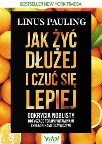 JAK ŻYĆ DŁUŻEJ I CZUĆ SIĘ LEPIEJ ODKRYCIA NOBLISTY DOTYCZĄCE TERAPII WITAMINAMI I SKŁADNIKAMI ODŻYWCZYMI