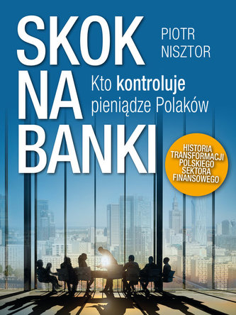SKOK NA BANKI KTO KONTROLUJE PIENIĄDZE POLAKÓW HISTORIA TRANSFORMACJI POLSKIEGO SEKTORA FINANSOWEGO
