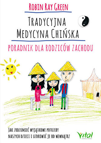 TRADYCYJNA MEDYCYNA CHIŃSKA PORADNIK DLA RODZICÓW JAK ZROZUMIEĆ WYJĄTKOWE POTRZEBY SWOICH DZIECI I UZDROWIĆ JE OD WEWNĄTRZ