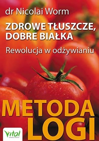 Zdrowe tłuszcze, dobre białka. Rewolucja w odźywianiu. Metoda logi