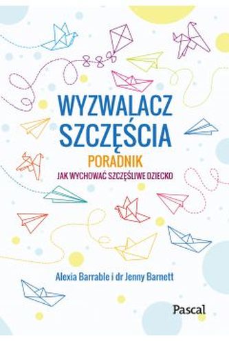Wyzwalacz szczęścia.Jak wychować szczęśliwe dziecko