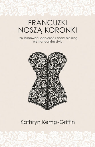 Francuzki noszą koronki. Jak kupować, dobierać i nosić bieliznę we francuskim stylu