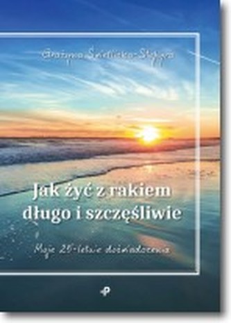 Jak żyć z rakiem długo i szczęśliwie Jak żyć z rakiem długo i szczęśliwie