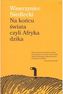 Na końcu świata czyli Afryka dzika