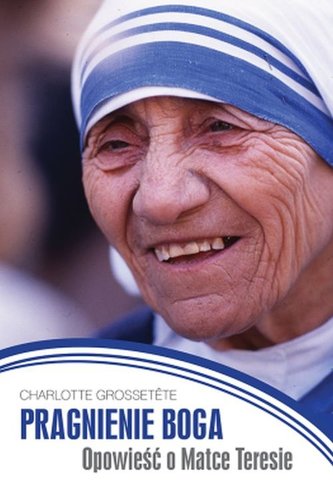 Pragnienie Boga. Opowieść o Matce Teresie Pragnienie Boga. Opowieść o Matce Teresie