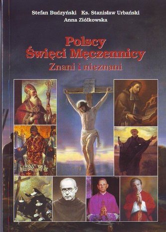 Polscy Święci Męczennicy. Znani i nieznani Polscy Święci Męczennicy. Znani i nieznani