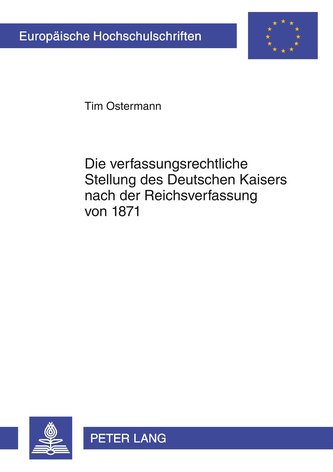 Die verfassungsrechtliche Stellung des Deutschen Kaisers nach der Reichsverfassung von 1871
