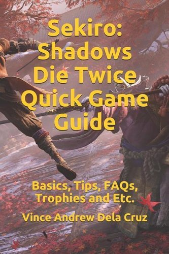 Sekiro: Shadows Die Twice Quick Game Guide: Basics, Tips, Faqs, Trophies and Etc.