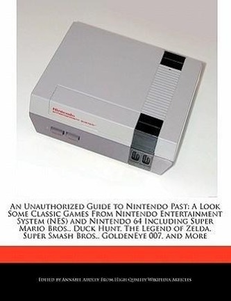 An  Unauthorized Guide to Nintendo Past: A Look Some Classic Games from Nintendo Entertainment System (Nes) and Nintendo 64 Incl