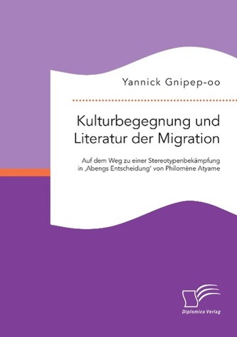 Kulturbegegnung und Literatur der Migration: Auf dem Weg zu einer Stereotypenbekämpfung in 'Abengs Entscheidung' von Philomène A