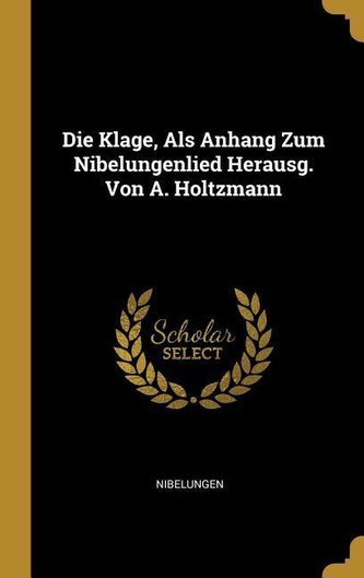 Die Klage, Als Anhang Zum Nibelungenlied Herausg. Von A. Holtzmann