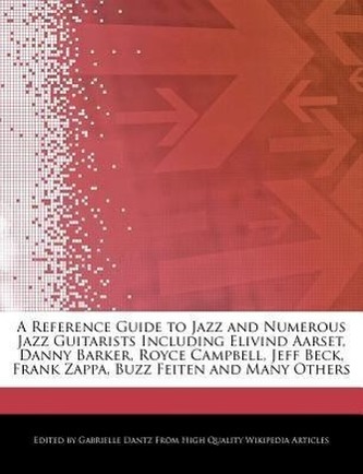 A   Reference Guide to Jazz and Numerous Jazz Guitarists Including Elivind Aarset, Danny Barker, Royce Campbell, Jeff Beck, Fran