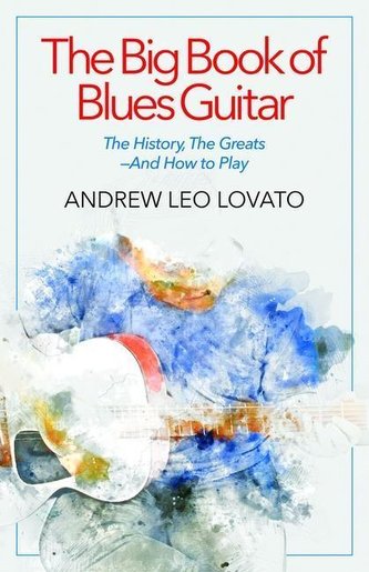 The Big Book of Blues Guitar: The History, the Greats--And How to Play