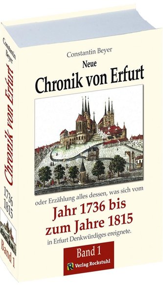 Neue Chronik von Erfurt 1736-1815. Oder Erzählungen alles dessen, was sich vom Jahr 1736 bis zum Jahr 1815 in Erfurt Denkwürdige