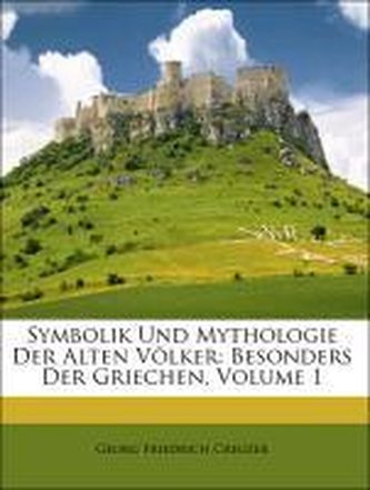Symbolik Und Mythologie Der Alten Völker: Besonders Der Griechen, Volume 1
