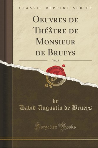 Oeuvres de Théâtre de Monsieur de Brueys, Vol. 3 (Classic Reprint)