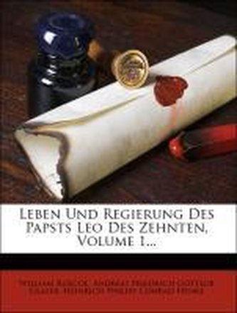 Leben und Regierung des Papsts Leo des Zehnten, erster Band