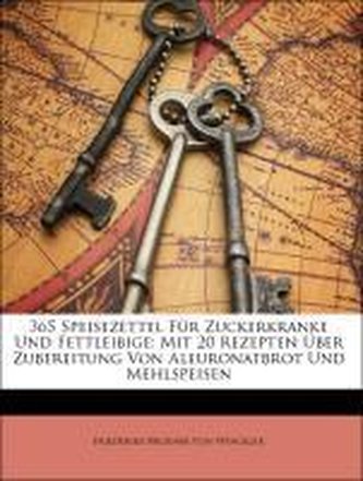 365 Speisezettel Für Zuckerkranke Und Fettleibige: Mit 20 Rezepten Über Zubereitung Von Aleuronatbrot Und Mehlspeisen