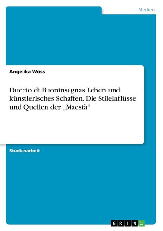 Duccio di Buoninsegnas Leben und künstlerisches Schaffen. Die Stileinflüsse und Quellen der \"Maestà\"