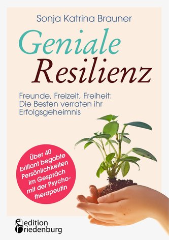 Geniale Resilienz - Freunde, Freizeit, Freiheit: Die Besten verraten ihr Erfolgsgeheimnis. Über 40 brillant begabte Persönlichke