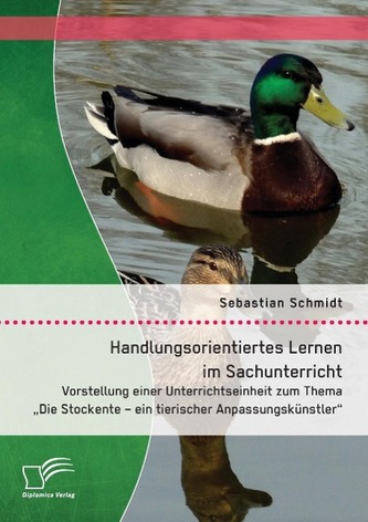Handlungsorientiertes Lernen im Sachunterricht: Vorstellung einer Unterrichtseinheit zum Thema \"Die Stockente - ein tierischer A
