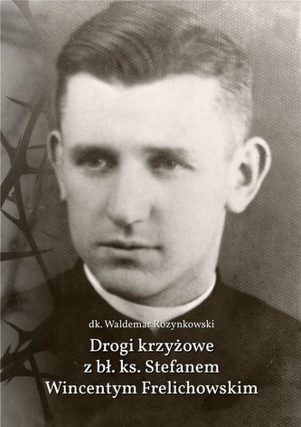 Drogi krzyżowe z bł. Ks. Stefanem W. Frelichowskim Drogi krzyżowe z bł. Ks. Stefanem W. Frelichowskim