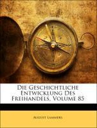 Die Geschichtliche Entwicklung Des Freihandels, Volume 85