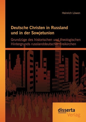 Deutsche Christen in Russland und in der Sowjetunion: Grundzüge des historischen und theologischen Hintergrunds russlanddeutsche