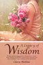A Legacy of Wisdom: Wisdom and Encouragement from Women in the Lives of Adam, Abraham, Jacob, Moses, Samuel, David, Solomon, and