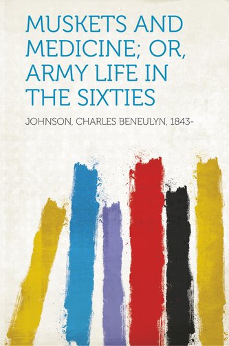 Muskets and Medicine; Or, Army Life in the Sixties