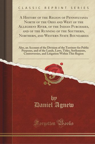 A History of the Region of Pennsylvania North of the Ohio and West of the Allegheny River, of the Indian Purchases, and of the R