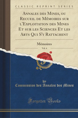 Annales des Mines, ou Recueil de Mémoires sur l'Exploitation des Mines Et sur les Sciences Et les Arts Qui S'y Rattachent, Vol.