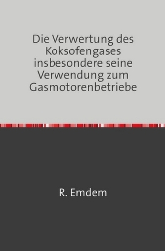 Die Verwertung des Koksofengases, insbesondere seine Verwendung zum Gasmotorenbetriebe